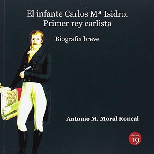 EL INFANTE CARLOS Mª ISIDRO PRIMER REY CARLISTA(BIOGRAFIA BREVE) | 9788494628092 | MORAL RONCAL,ANTONIO M. | Llibreria Geli - Llibreria Online de Girona - Comprar llibres en català i castellà