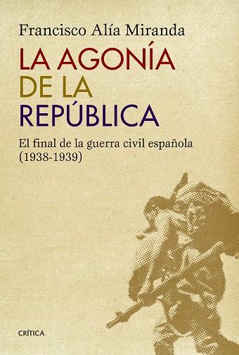 LA AGONÍA DE LA REPÚBLICA.EL FINAL DE LA GUERRA CIVIL ESPAÑOLA (1938-1939) | 9788498927771 | ALÍA MIRANDA,FRANCISCO | Llibreria Geli - Llibreria Online de Girona - Comprar llibres en català i castellà