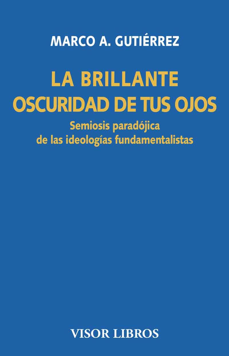 LA BRILLANTE OSCURIDAD DE TUS OJOS.SEMIOSIS PARADÓJICA DE LAS IDEOLOGÍAS FUNDAMENTALISTAS | 9788498956801 | GUTIÉRREZ,MARCO A. | Llibreria Geli - Llibreria Online de Girona - Comprar llibres en català i castellà