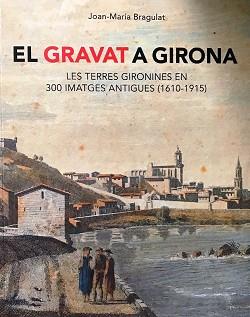 EL GRAVAT A GIRONA.LES TERRES GIRONINES EN 300 IMATGES ANTIGUES(1610-1915) | 9788496747609 | BRAGULAT,JOAN-MARIA | Libreria Geli - Librería Online de Girona - Comprar libros en catalán y castellano