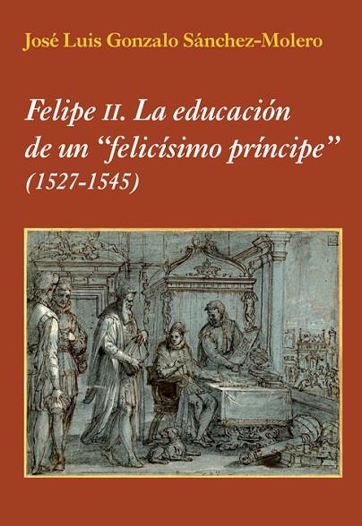 FELIPE II.LA EDUCACIÓN DE UN "FELICÍSIMO PRÍNCIPE" (1527-1545) | 9788496813908 | GONZALO SÁNCHEZ-MOLERO,JOSÉ LUIS | Llibreria Geli - Llibreria Online de Girona - Comprar llibres en català i castellà