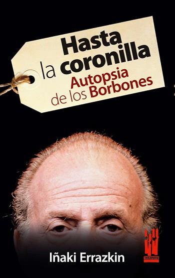 HASTA LA CORONILLA.AUTOPSIA DE LOS BORBONES | 9788481365399 | ERRAZKIN,IÑAKI | Libreria Geli - Librería Online de Girona - Comprar libros en catalán y castellano