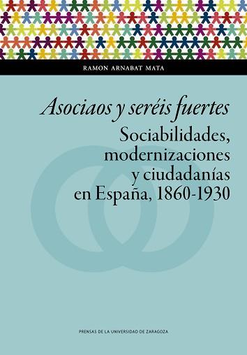 ASOCIAOS Y SERÉIS FUERTES.SOCIABILIDADES,MODERNIZACIONES Y CIUDADANÍAS EN ESPAÑA(1860-1930) | 9788417633677 | ARNABAT MATA,RAMON | Llibreria Geli - Llibreria Online de Girona - Comprar llibres en català i castellà