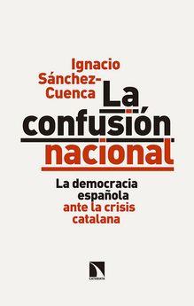 LA CONFUSIÓN NACIONAL.LA DEMOCRACIA ESPAÑOLA ANTE LA CRISIS CATALANA | 9788490974254 | SÁNCHEZ CUENCA,IGNACIO | Llibreria Geli - Llibreria Online de Girona - Comprar llibres en català i castellà