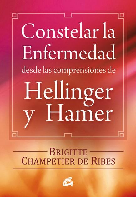 CONSTELAR LA ENFERMEDAD DESDE LAS COMPRENSIONES DE HELLINGER Y HAMER | 9788484454090 | CHAMPETIER DE RIBES,BRIGITTE | Llibreria Geli - Llibreria Online de Girona - Comprar llibres en català i castellà