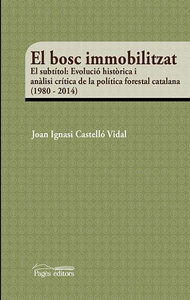 EL BOSC IMMOBILITZAT.EVOLUCIÓ HISTÒRICA I ANÀLISI CRÍTICA DE LA POLÍTICA FORESTAL CATALANA (1980-2014 | 9788499758299 | CASTELLÓ VIDAL,JOAN IGNASI | Llibreria Geli - Llibreria Online de Girona - Comprar llibres en català i castellà
