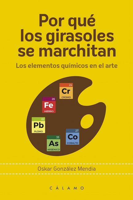 POR QUÉ LOS GIRASOLES SE MARCHITAN.LOS ELEMENTOS QUÍMICOS EN EL ARTE | 9788416742202 | GONZÁLEZ MENDÍA,OSKAR | Llibreria Geli - Llibreria Online de Girona - Comprar llibres en català i castellà