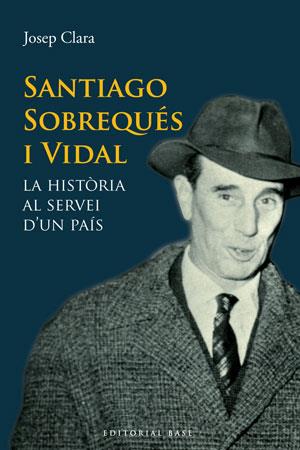 SANTIAGO SOBREQUES I VIDAL LA HISTORIA AL SERVEI D'UN PAIS | 9788415267331 | CLARA,JOSEP | Llibreria Geli - Llibreria Online de Girona - Comprar llibres en català i castellà