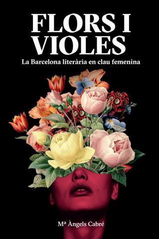 FLORS I VIOLES.LA BARCELONA LITERÀRIA EN CLAU FEMENINA | 9788491563280 | CABRÉ,MARIA ÀNGELS | Llibreria Geli - Llibreria Online de Girona - Comprar llibres en català i castellà