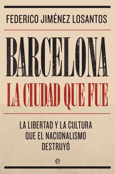 BARCELONA.LA CIUDAD QUE FUE.LA LIBERTAD Y LA CULTURA QUE EL NACIONALISMO DESTRUYO | 9788491645764 | JIMENEZ LOSANTOS,FEDERICO | Llibreria Geli - Llibreria Online de Girona - Comprar llibres en català i castellà