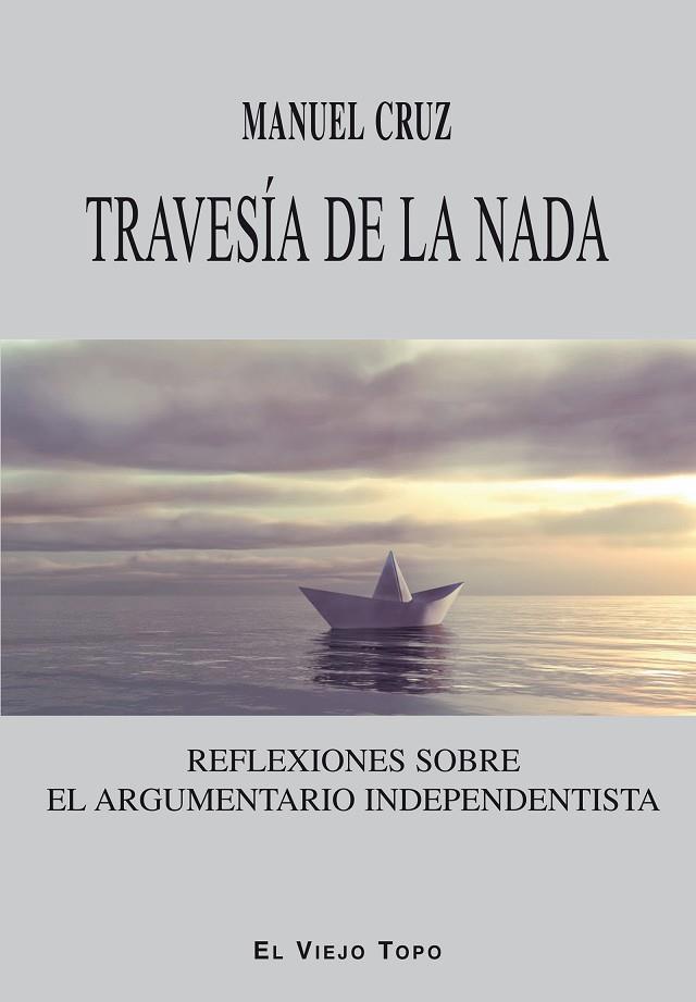 TRAVESÍA DE LA NADA.REFLEXIONES SOBRE EL ARGUMENTARIO INDEPENDENTISTA | 9788416288731 | CRUZ,MANUEL | Llibreria Geli - Llibreria Online de Girona - Comprar llibres en català i castellà