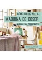 CÓMO UTILIZAR LA MÁQUINA DE COSER.MANUAL PARA PRINCIPIANTES | 9788428216326 | CLAYTON,MARIE | Libreria Geli - Librería Online de Girona - Comprar libros en catalán y castellano