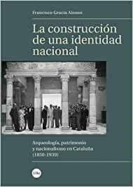 LA CONSTRUCCIÓN DE UNA IDENTIDAD NACIONAL.ARQUEOLOGÍA,PATRIMONIO Y NACIONALISMO EN CATALUÑA(1850-1939) | 9788491681915 | GRACIA ALONSO,FRANCISCO | Llibreria Geli - Llibreria Online de Girona - Comprar llibres en català i castellà