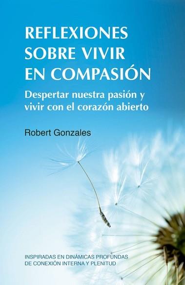 REFLEXIONES SOBRE VIVIR EN COMPASIÓN.DESPERTAR NUESTRA COMPASIÓN Y VVIR CON EL CORAZÓN ABIERTO | 9788412027082 | GONZALES,ROBERT | Llibreria Geli - Llibreria Online de Girona - Comprar llibres en català i castellà