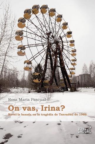 ON VAS,IRINA? NOVEL·LA BASADA EN LA TRAGÈDIA DE TXERNÒBIL DE 1986 | 9788494233012 | PASCUAL,ROSA MARIA | Llibreria Geli - Llibreria Online de Girona - Comprar llibres en català i castellà