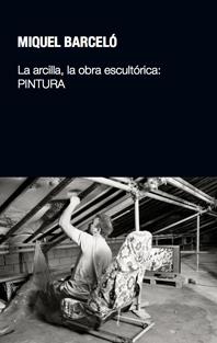 LA ARCILLA,LA OBRA ESCULTÓRICA:PINTURA | 9788497692854 | BARCELÓ,MIQUEL | Libreria Geli - Librería Online de Girona - Comprar libros en catalán y castellano