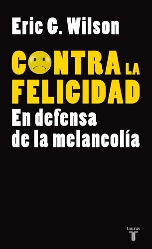 CONTRA LA FELICIDAD EN DEFENSA DE LA MELANCOLIA | 9788430606610 | WILSON G,ERIC | Libreria Geli - Librería Online de Girona - Comprar libros en catalán y castellano