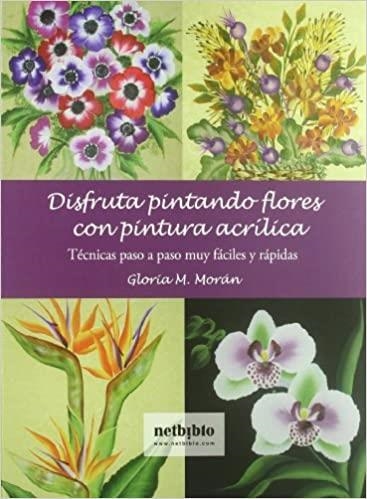 DISFRUTA PINTANDO FLORES CON PINTURA ACRILICA.TECNICAS | 9788497453448 | MORAN,GLORIA M. | Libreria Geli - Librería Online de Girona - Comprar libros en catalán y castellano