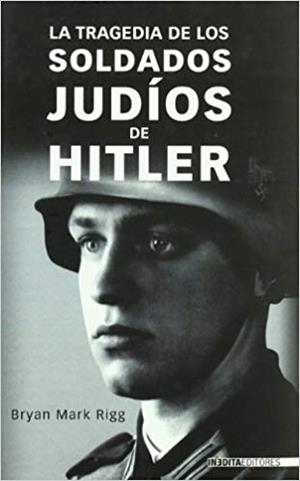 LA TRAGEDIA DE LOS SOLDADOS JUDIOS DE HITLER | 9788496364684 | RIGG,BRYAN MARK | Libreria Geli - Librería Online de Girona - Comprar libros en catalán y castellano