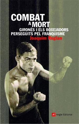 COMBAT A MORT.GIRONES I ELS BOXEJADORS PERSEGUITS PEL FRANQU | 9788496521742 | ROGLA,JOAQUIM | Llibreria Geli - Llibreria Online de Girona - Comprar llibres en català i castellà