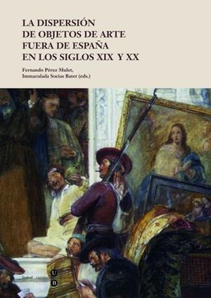 LA DISPERSIÓN DE OBJETOS DE ARTE FUERA DE ESPAÑA EN LOS SIGLOS XIX Y XX | 9788447535392 | PÉREZ MULET,FERNANDO/SOCIAS BATET,IMMACULADA (EDS.) | Llibreria Geli - Llibreria Online de Girona - Comprar llibres en català i castellà