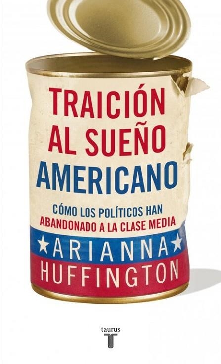 TRAICIÓN AL SUEÑO AMERICANO.CÓMO LOS POLÍTICOS HAN ABANDONADO A LA CLASE MEDIA | 9788430609093 | HUFFINGTON,ARIANNA | Libreria Geli - Librería Online de Girona - Comprar libros en catalán y castellano