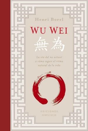WU WEI .LA VIA DEL NO ACTUAR O COMO SEGUIR EL RITMO NATURAL DE LA VIDA | 9788497777995 | BOREL,HENRI | Libreria Geli - Librería Online de Girona - Comprar libros en catalán y castellano