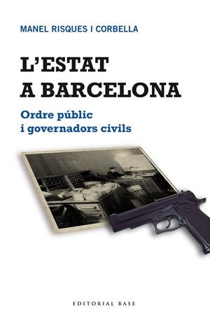 L'ESTAT A BARCELONA.ORDRE PÚBLIC I GOVERNADORS CIVILS | 9788415267683 | RISQUES CORBELLA,MANEL | Libreria Geli - Librería Online de Girona - Comprar libros en catalán y castellano
