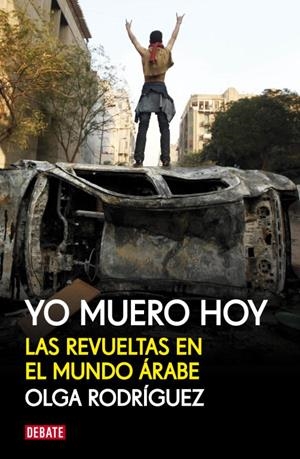 YO MUERO HOY.LAS REVUELTAS EN EL MUNDO ÁRABE | 9788499920856 | RODRIGUEZ,OLGA | Libreria Geli - Librería Online de Girona - Comprar libros en catalán y castellano
