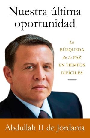 NUESTRA ÚLTIMA OPORTUNIDAD.LA BÚSQUEDA DE LA PAZ EN TIEMPOS DIFÍCILES | 9788499920160 | ABDULLAH II,KING | Libreria Geli - Librería Online de Girona - Comprar libros en catalán y castellano