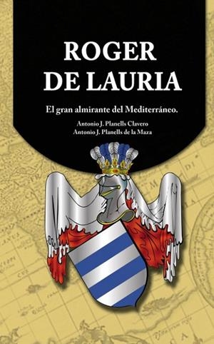 ROGER DE LAURIA.EL GRAN ALMIRANTE DEL MEDITERRÁNEO | 9788490097731 | PLANELLS CLAVERO,ANTONIO J./PLANELLS DE LA MAZA,ANTONIO J. | Libreria Geli - Librería Online de Girona - Comprar libros en catalán y castellano