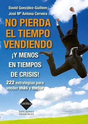 NO PIERDA EL TIEMPO VENDIENDO ¡Y MENOS EN TIEMPOS DE CRISIS! 222 ESTRATEGIAS PARA VENDER MÁS Y MEJOR | 9788493996819 | GONZÁLEZ-GUILLEM,DAVID/ANTONA CERVERA,JOSÉ MARIA | Libreria Geli - Librería Online de Girona - Comprar libros en catalán y castellano