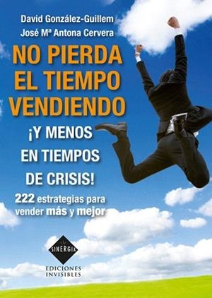 NO PIERDA EL TIEMPO VENDIENDO ¡Y MENOS EN TIEMPOS DE CRISIS! 222 ESTRATEGIAS PARA VENDER MÁS Y MEJOR | 9788493996819 | GONZÁLEZ-GUILLEM,DAVID/ANTONA CERVERA,JOSÉ MARIA | Llibreria Geli - Llibreria Online de Girona - Comprar llibres en català i castellà