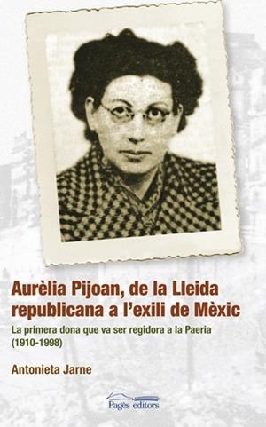 AURELIA PIJUAN,DE LA LLEIDA REPUBLICANA A L'EXILI DE MEXIC.LA PRIMERA DONA QUE VA SER REGIDORA A LA PAERIA (1910-1998) | 9788497796781 | JARNE,ANTONIETA | Libreria Geli - Librería Online de Girona - Comprar libros en catalán y castellano