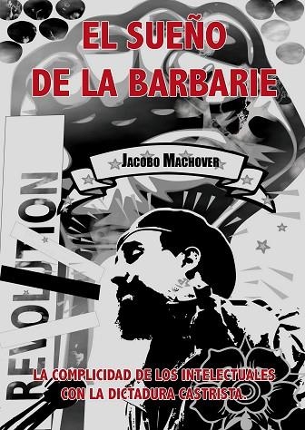 EL SUEÑO DE LA BARBARIE.LA COMPLICIDAD DE LOS INTELECTUALES CON LA DICTADURA CASTRISTA | 9788493966546 | MACHOVER,JACOBO | Libreria Geli - Librería Online de Girona - Comprar libros en catalán y castellano