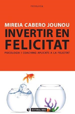 INVERTIR EN FELICITAT.PSICOLOGIA I COACHING APLICATS A LA FELICITAT | 9788490299777 | CABERO JOUNOU,MIREIA | Llibreria Geli - Llibreria Online de Girona - Comprar llibres en català i castellà