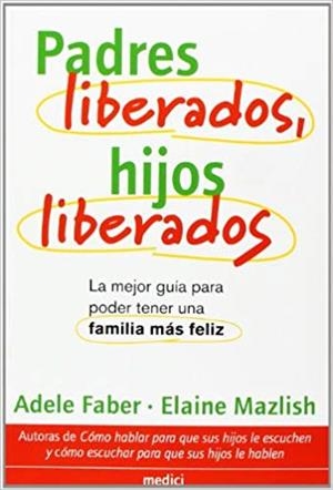 PADRES LIBERADOS,HIJOS LIBERADOS.GUIA PARA TENER UNA FAMILIA MAS FELIZ | 9788489778795 | FABER,ADELE/MAZLISH,ELAINE | Libreria Geli - Librería Online de Girona - Comprar libros en catalán y castellano