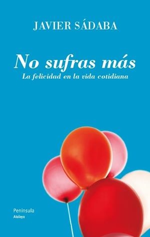 NO SUFRAS MÁS.LA FELICIDAD EN LA VIDA COTIDIANA | 9788499421438 | SÁDABA,JAVIER(1940,EUSKADI) | Llibreria Geli - Llibreria Online de Girona - Comprar llibres en català i castellà