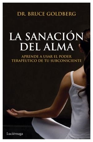 LA SANACIÓN DEL ALMA.APRENDE A USAR EL PODER TERPAPÉUTICO DE TU SUBCONSCIENTE | 9788492545797 | GOLDBERG,DR.BRUCE | Llibreria Geli - Llibreria Online de Girona - Comprar llibres en català i castellà