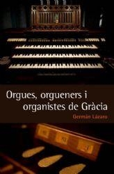 ORGUES,ORGUENERS I ORGANISTES DE GRÀCIA | 9788493878559 | LÁZARO,GERMÁN | Llibreria Geli - Llibreria Online de Girona - Comprar llibres en català i castellà