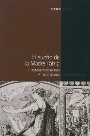 EL SUEÑO DE LA MADRE PATRIA.HISPANOAMERICANISMO Y NACIONALIS | 9788496467040 | SEPULVEDA,ISIDRO | Llibreria Geli - Llibreria Online de Girona - Comprar llibres en català i castellà