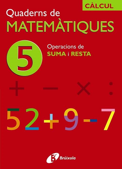 QUADERN DE MATEMATIQUES-5 OPERACIONS DE SUMA I RESTA | 9788483043844 | SOUSA,I./RECLUSA,F./NAGORE,Á./PASTOR,J./ESPARZA,V. | Llibreria Geli - Llibreria Online de Girona - Comprar llibres en català i castellà