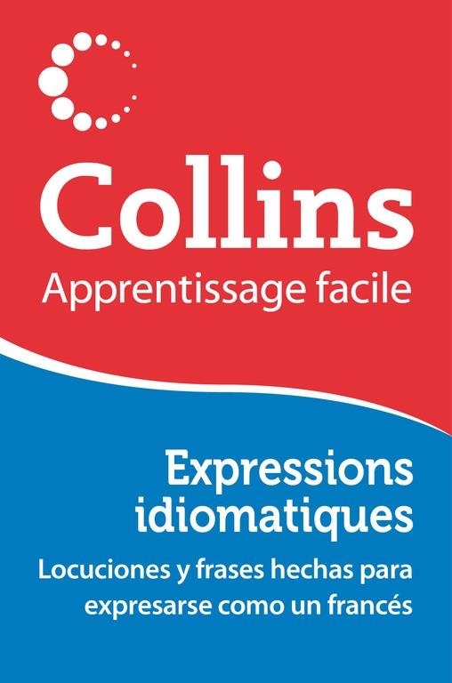 EXPRESSIONS IDIOMATIQUES COLLINS.APPRENTISSAGE FACILE.LOCUCIONES Y FRASES HECHAS PARA EXPRESARSE COMO UN FRANCÉS | 9788425351457 | A.A.V.V. | Libreria Geli - Librería Online de Girona - Comprar libros en catalán y castellano