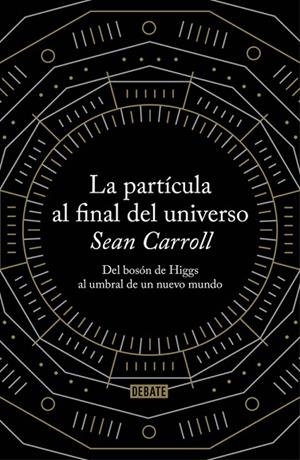 LA PARTÍCULA AL FINAL DEL UNIVERSO.DEL BOSÓN DE HIGGS AL UMBRAL DE UN NUEVO MUNDO | 9788499922997 | CARROLL,SEAN | Llibreria Geli - Llibreria Online de Girona - Comprar llibres en català i castellà