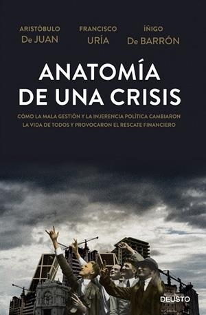 ANATOMÍA DE UNA CRISIS.CÓMO LA MALA GESTIÓN Y LA INJERENCIA POLÍTICA CAMBIARON LA VIDA DE TODOS Y PROVOCARON EL RESCATE FINANCIERO | 9788423416967 | DE JUAN,ARISTÓBULO/URÍA,FRANCISCO/DE BARRÓN,ÍÑIGO | Libreria Geli - Librería Online de Girona - Comprar libros en catalán y castellano