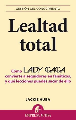 LEALTAD TOTAL.CÓMO LADY GAGA CONVIERTE A SEGUIDORES EN FANÁTICOS,Y QUÉ LECCIONES PUEDES SACAR DE ELLO | 9788496627802 | HUBA,JACKIE | Llibreria Geli - Llibreria Online de Girona - Comprar llibres en català i castellà
