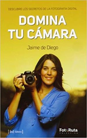 DOMINA TU CAMARA.DESCUBRE LOS SECRETOS DE LA FOTOGRAFIA DIGITAL | 9788415131458 | DE DIEGO,JAIME | Libreria Geli - Librería Online de Girona - Comprar libros en catalán y castellano