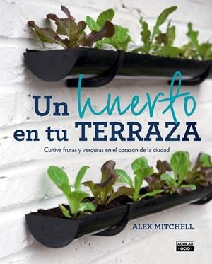 UN HUERTO EN TU TERRAZA.CULTIVA FRUTAS Y VERDURAS EN EL CORAZON DE LA CIUDAD | 9788403501096 | MITCHELL,ALEX | Libreria Geli - Librería Online de Girona - Comprar libros en catalán y castellano