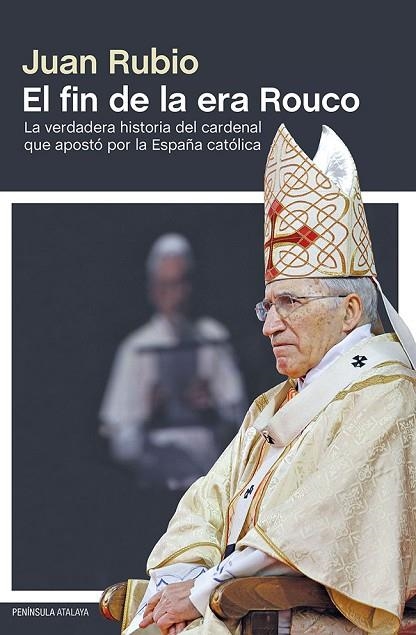 EL FIN DE LA ERA ROUCO.LA VERDADERA HISTORIA DEL CARDENAL QUE APOSTÓ POR LA ESPAÑA CATÓLICA | 9788499422848 | RUBIO,JUAN | Libreria Geli - Librería Online de Girona - Comprar libros en catalán y castellano