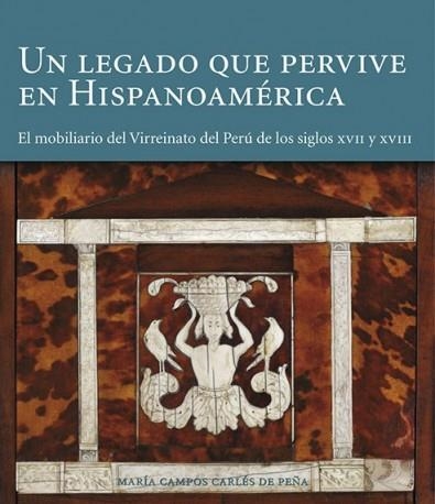 UN LEGADO QUE PERVIVE EN HISPANOAMÉRICA.EL MOBILIARIO DEL VIRREINATO DEL PERÚ DE LOS SIGLOS XVII Y XVIII | 9788494006173 | CAMPOS CARLÉS DE PEÑA,MARÍA | Llibreria Geli - Llibreria Online de Girona - Comprar llibres en català i castellà